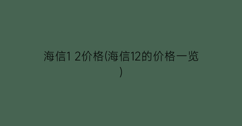 海信1 2价格(海信12的价格一览)